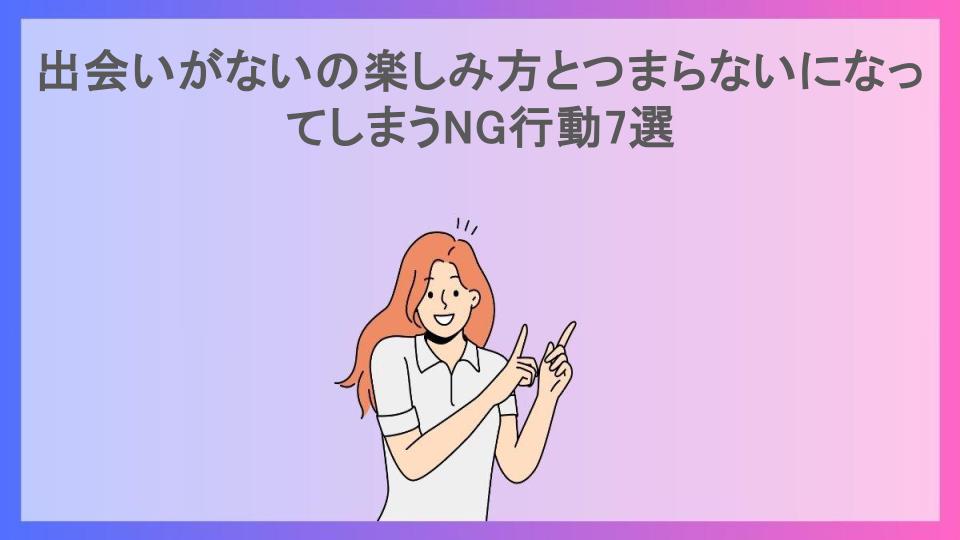 出会いがないの楽しみ方とつまらないになってしまうNG行動7選